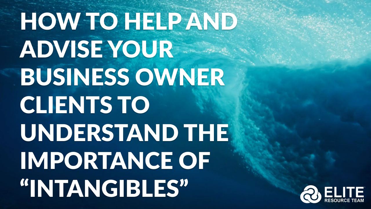 HOW to Help and Advise Your Business Owner Clients to Understand the Importance of “Intangibles”